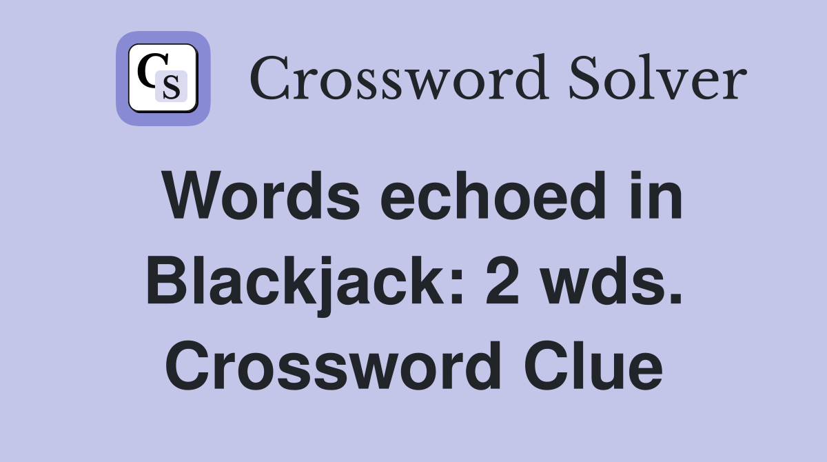 Words echoed in Blackjack: 2 wds. Crossword Clue