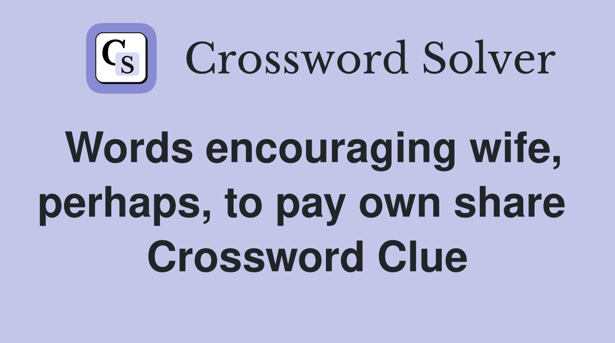 Words encouraging wife, perhaps, to pay own share  Crossword Clue