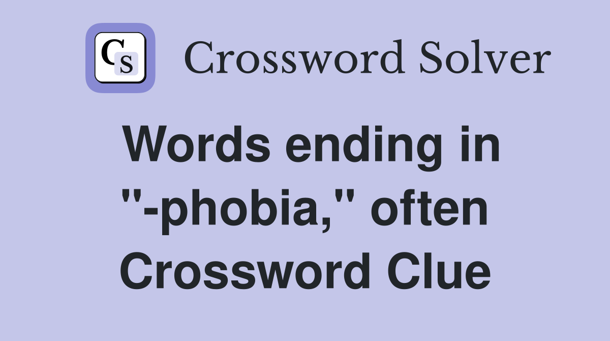 Words ending in "-phobia," often Crossword Clue