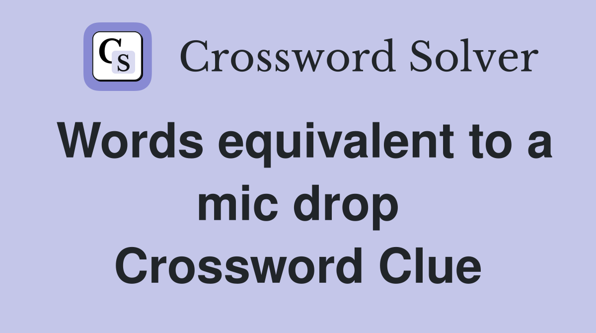 Words equivalent to a mic drop Crossword Clue