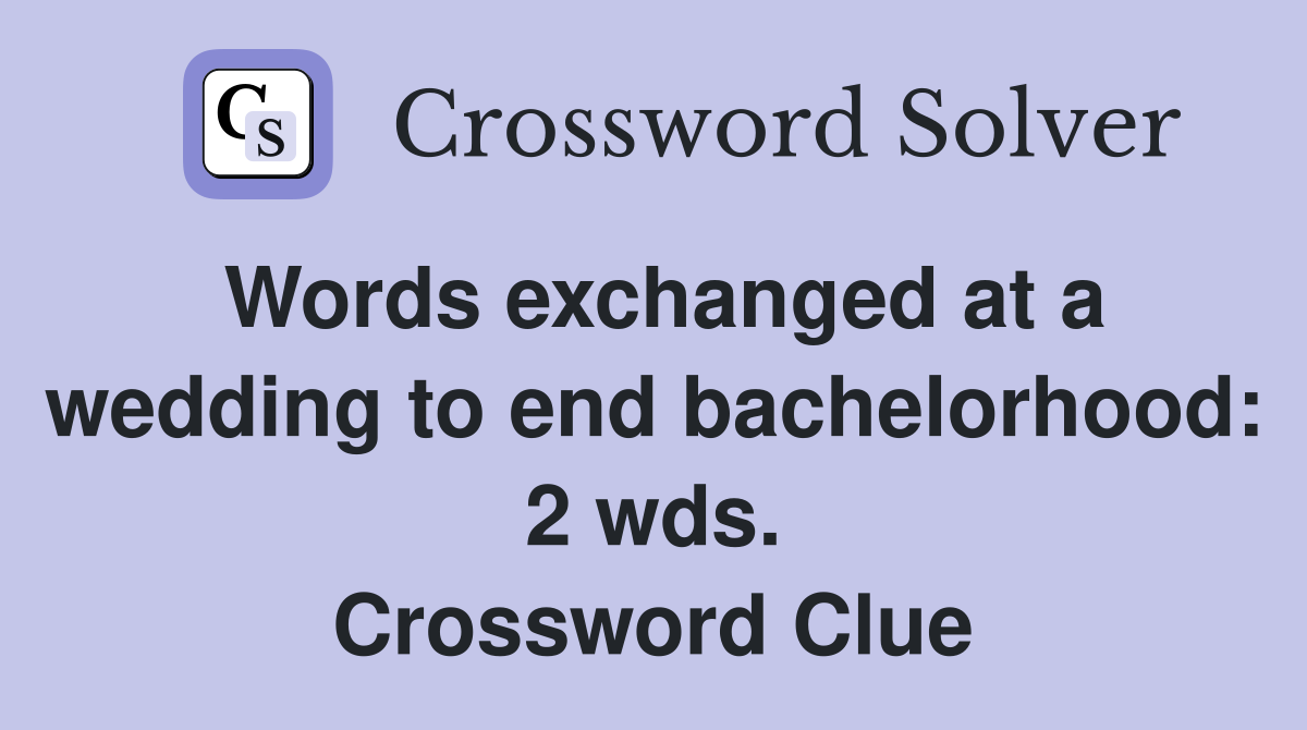 Words exchanged at a wedding to end bachelorhood: 2 wds. Crossword Clue