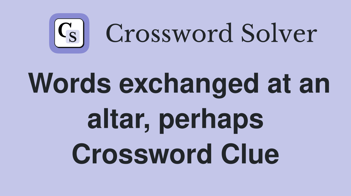 Words exchanged at an altar, perhaps Crossword Clue