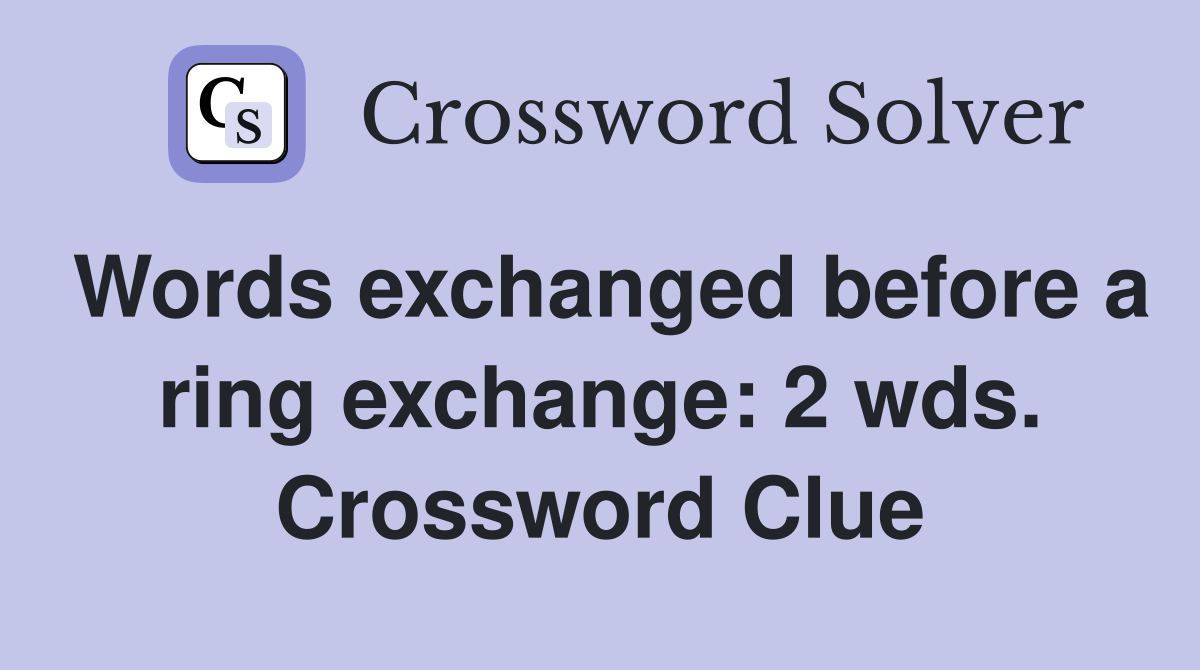 Words exchanged before a ring exchange: 2 wds. Crossword Clue