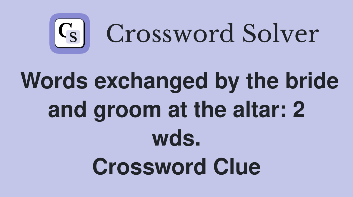 Words exchanged by the bride and groom at the altar: 2 wds. Crossword Clue