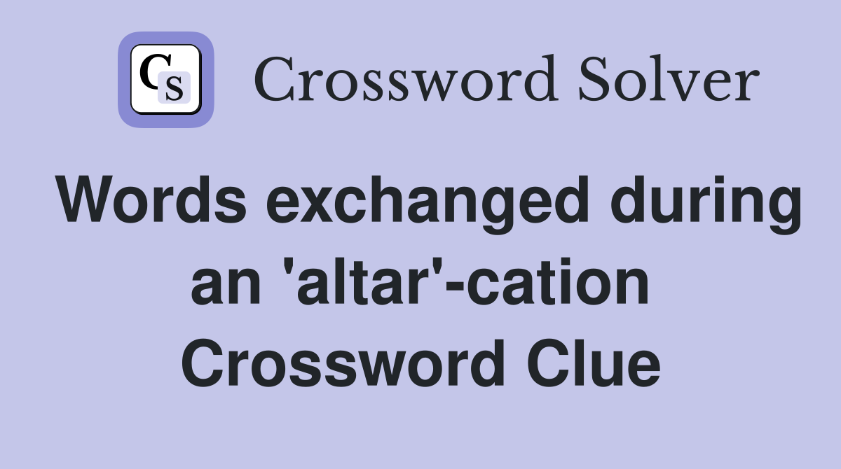 Words exchanged during an 'altar'-cation Crossword Clue