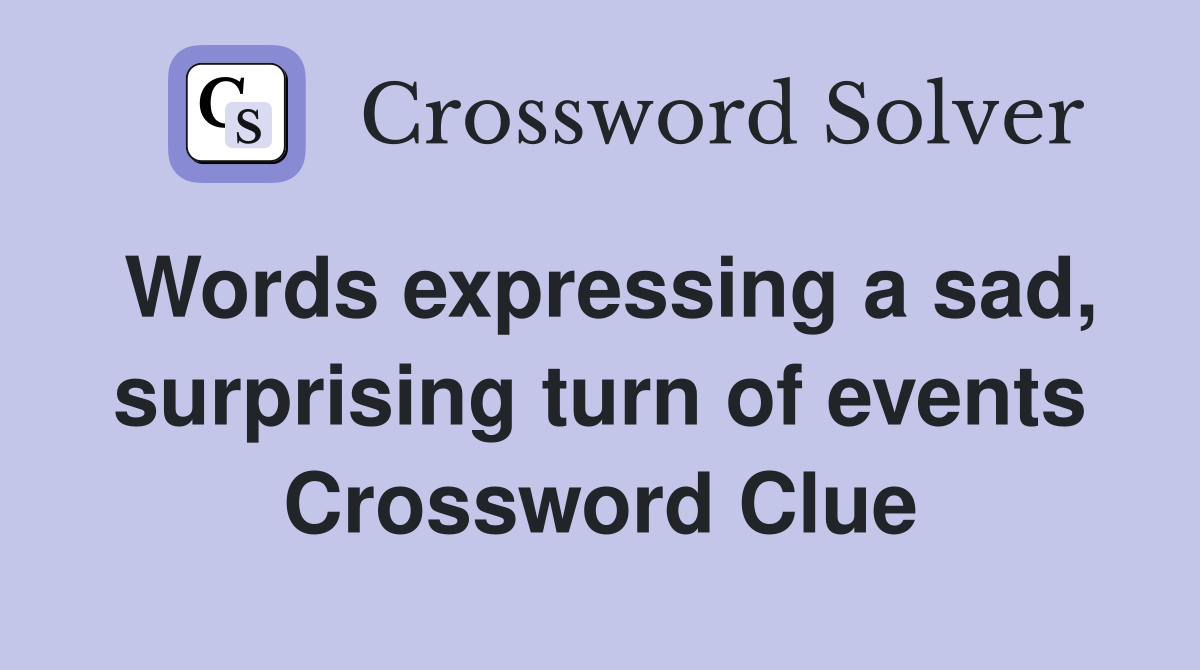 Words expressing a sad, surprising turn of events Crossword Clue