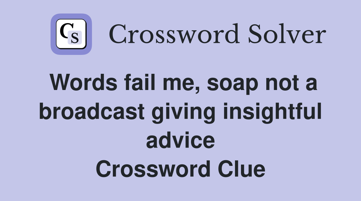 Words fail me, soap not a broadcast giving insightful advice Crossword Clue