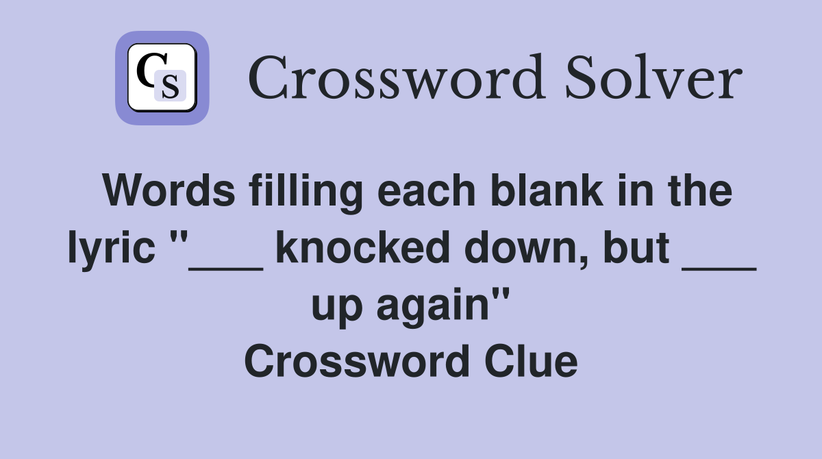 Words filling each blank in the lyric "___ knocked down, but ___ up again" Crossword Clue