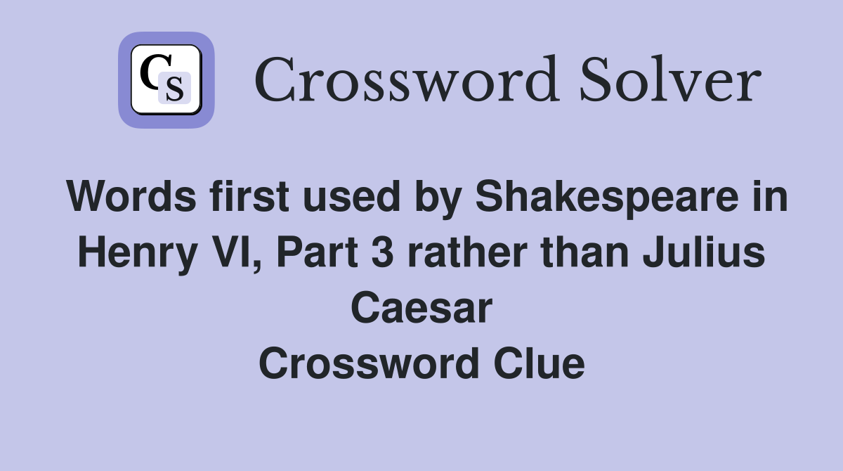 Words first used by Shakespeare in Henry VI, Part 3 rather than Julius Caesar Crossword Clue