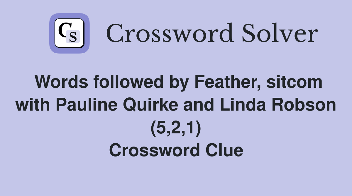 Words followed by Feather, sitcom with Pauline Quirke and Linda Robson (5,2,1) Crossword Clue