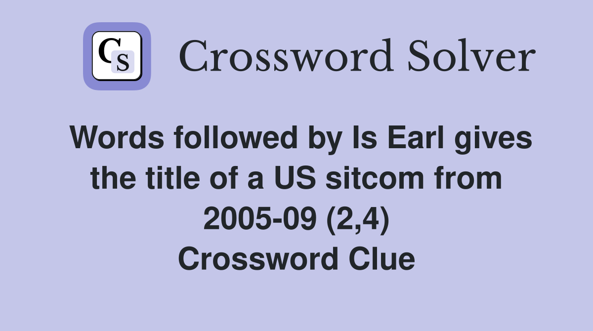 Words followed by Is Earl gives the title of a US sitcom from 2005-09 (2,4) Crossword Clue