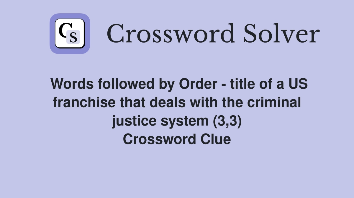 Words followed by Order - title of a US franchise that deals with the criminal justice system (3,3) Crossword Clue