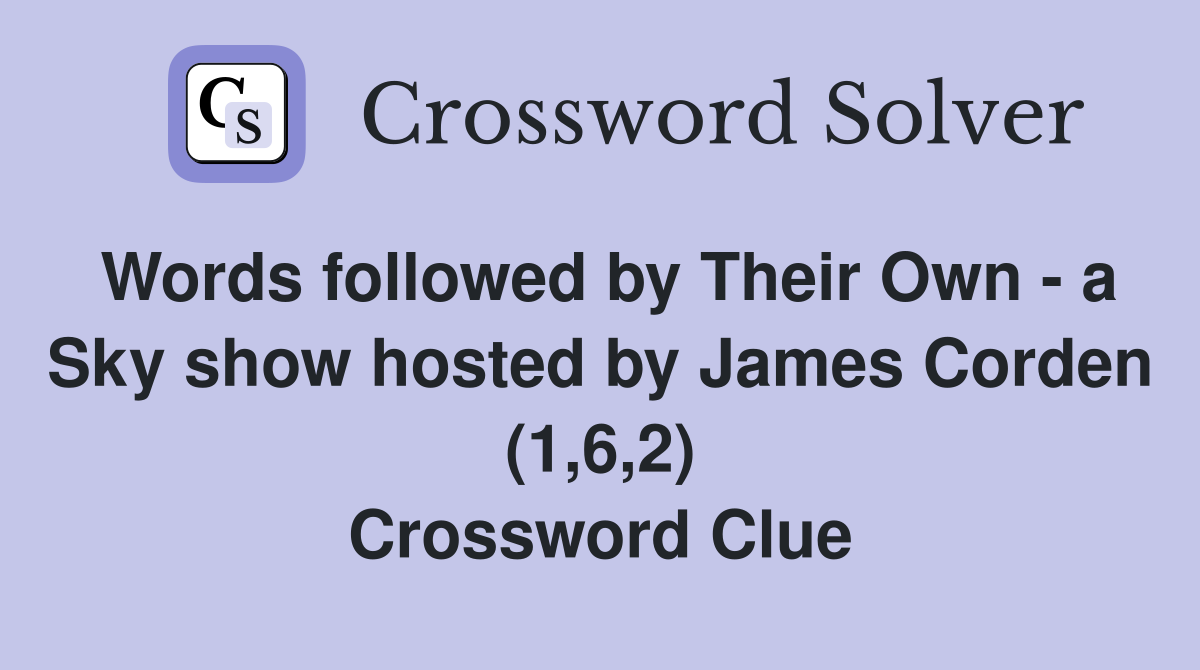Words followed by Their Own - a Sky show hosted by James Corden (1,6,2) Crossword Clue