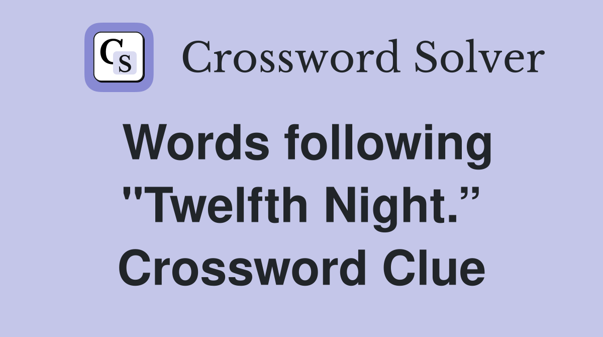 Words following "Twelfth Night.” Crossword Clue