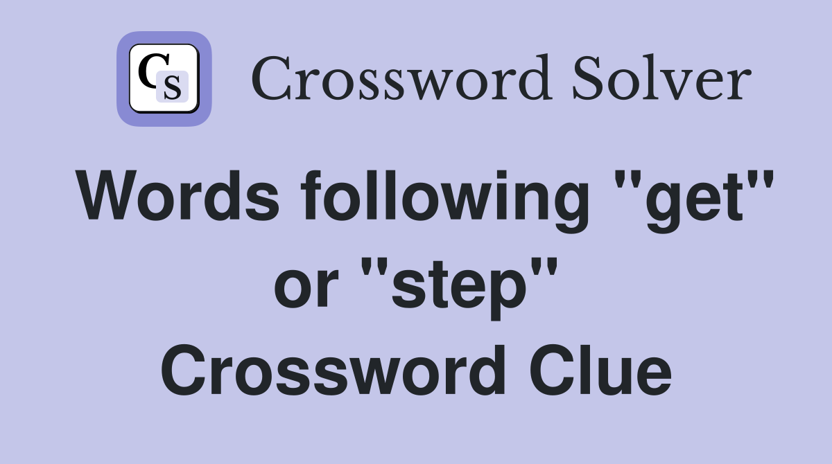 Words following "get" or "step" Crossword Clue