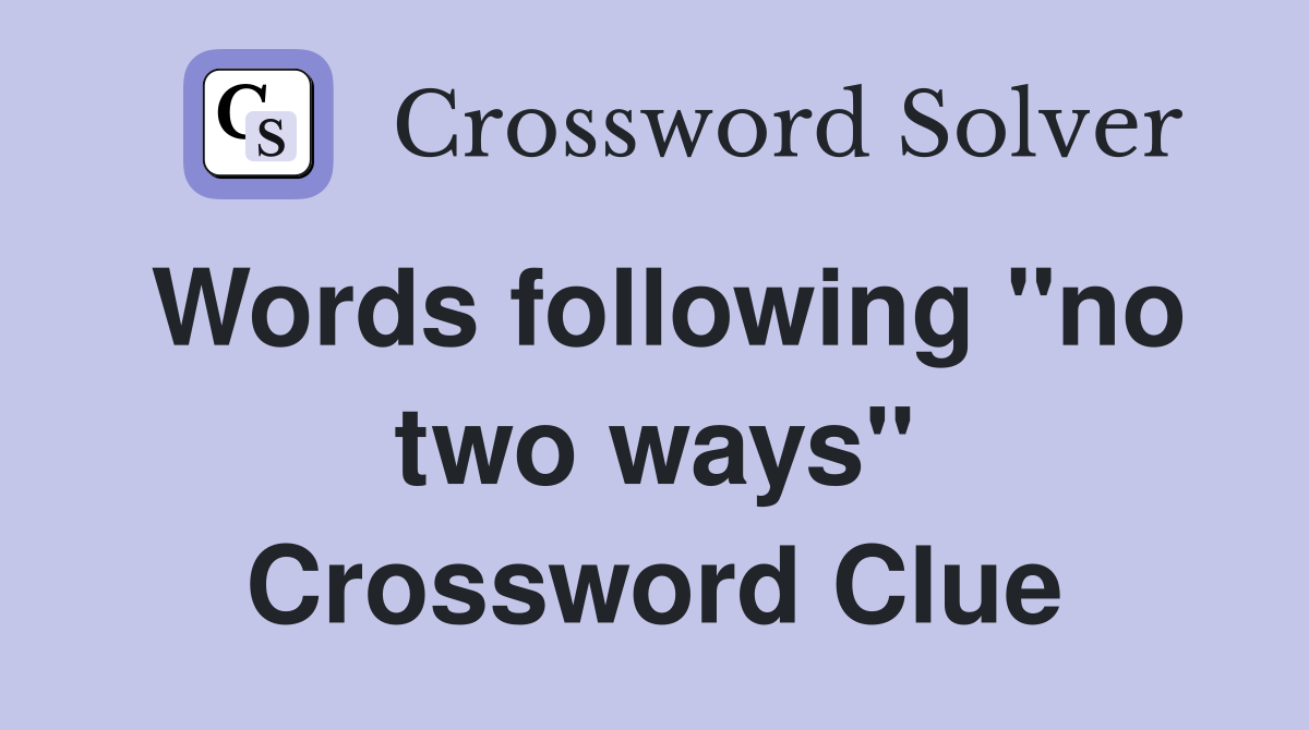 Words following "no two ways" Crossword Clue