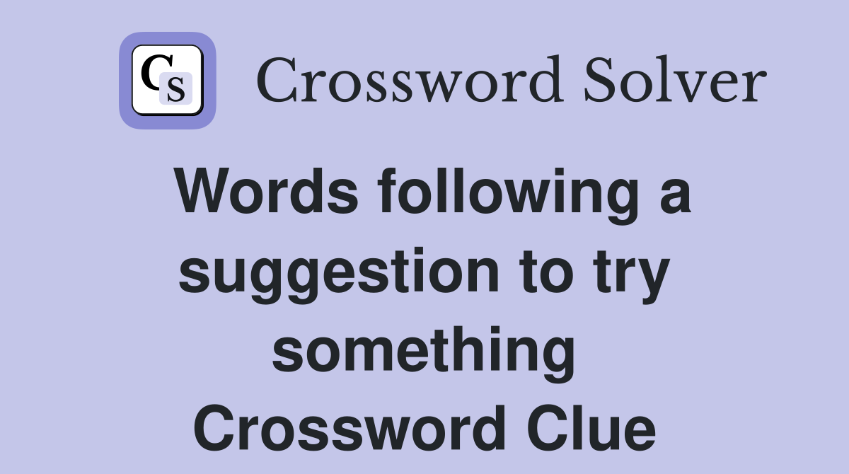 Words following a suggestion to try something Crossword Clue