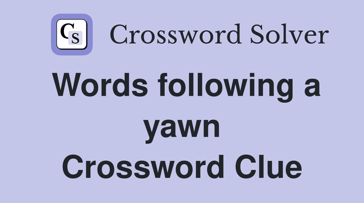 Words following a yawn Crossword Clue