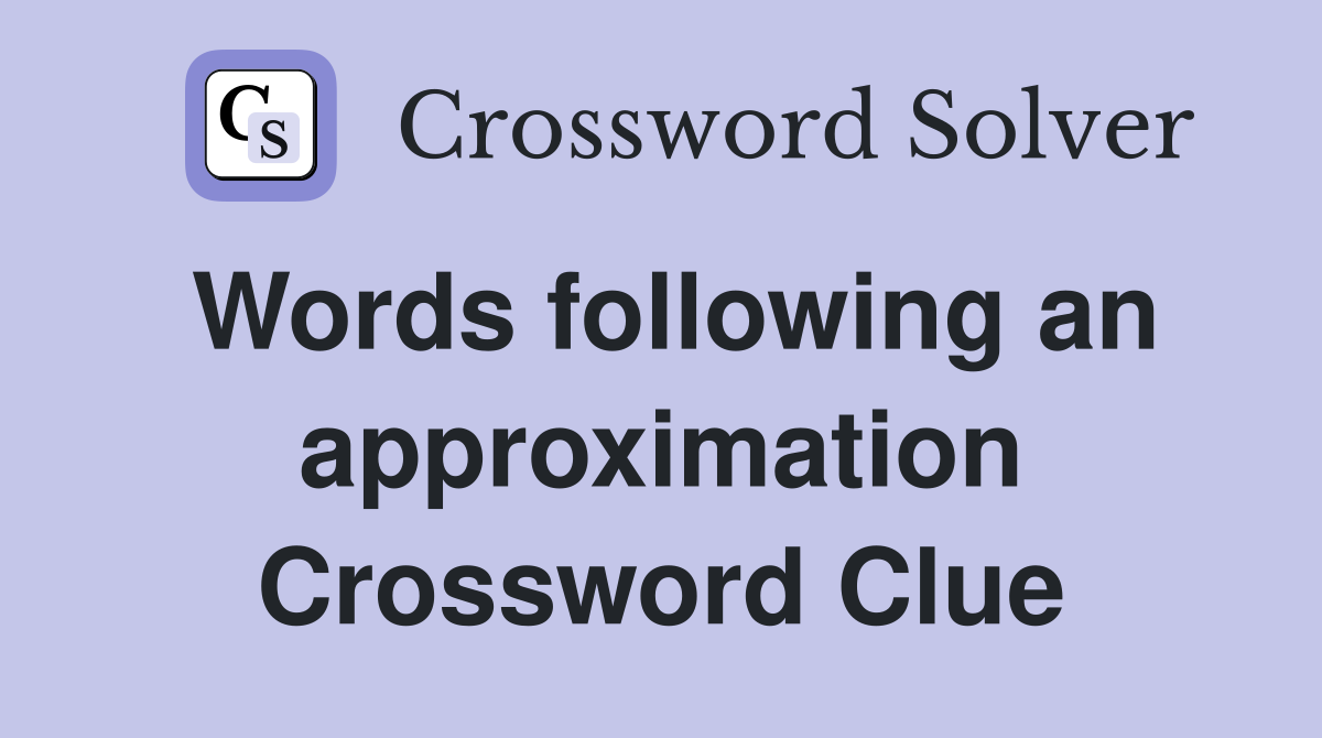 Words following an approximation Crossword Clue