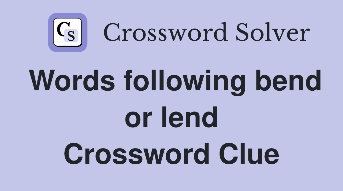 Words following bend or lend Crossword Clue