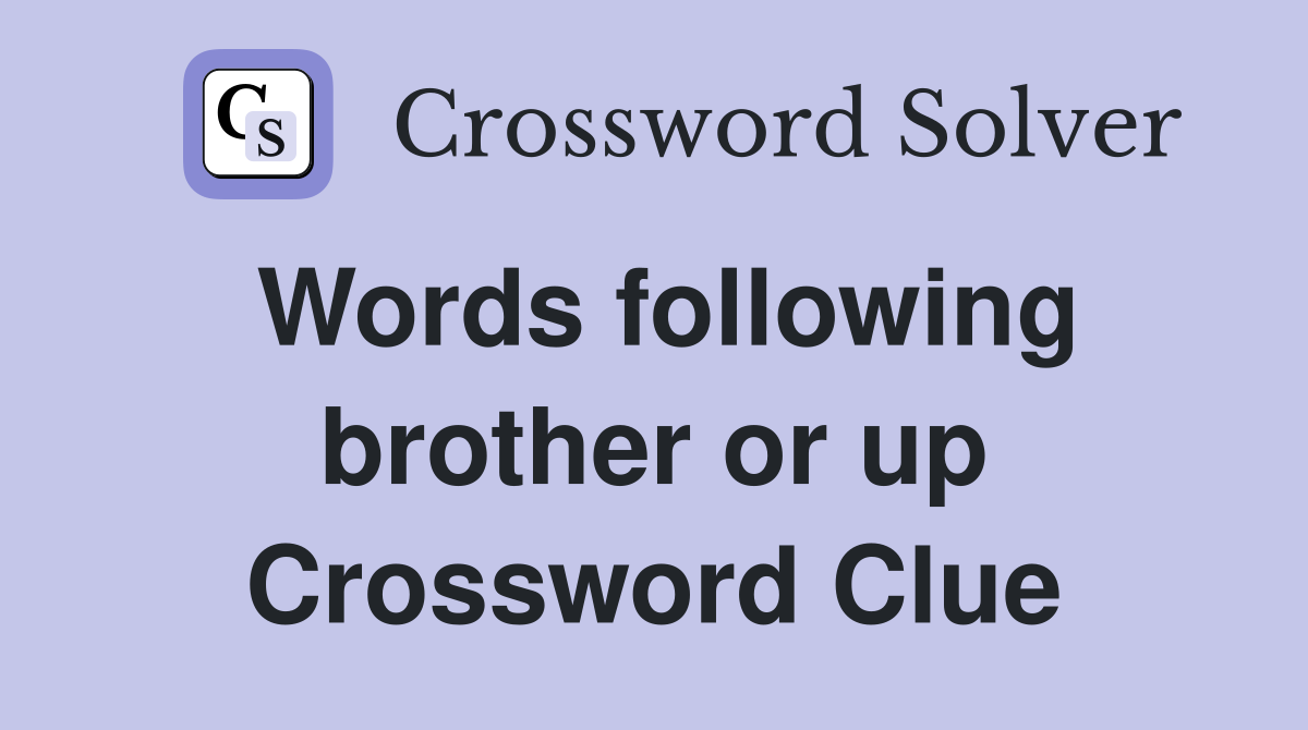 Words following brother or up Crossword Clue