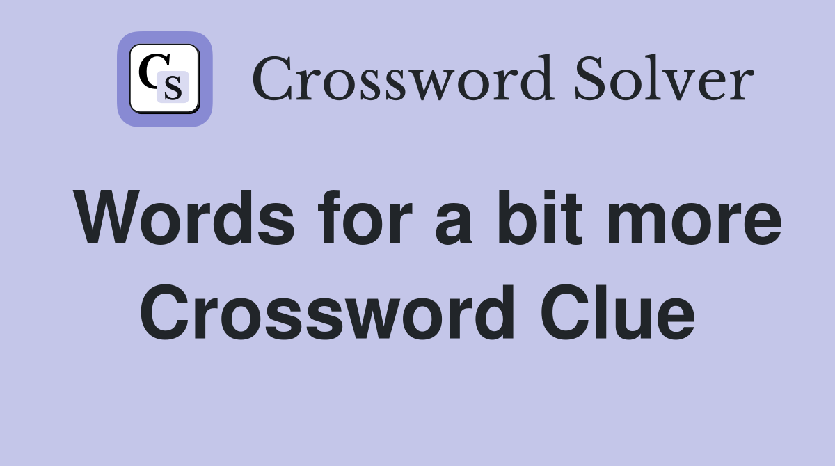Words for a bit more Crossword Clue