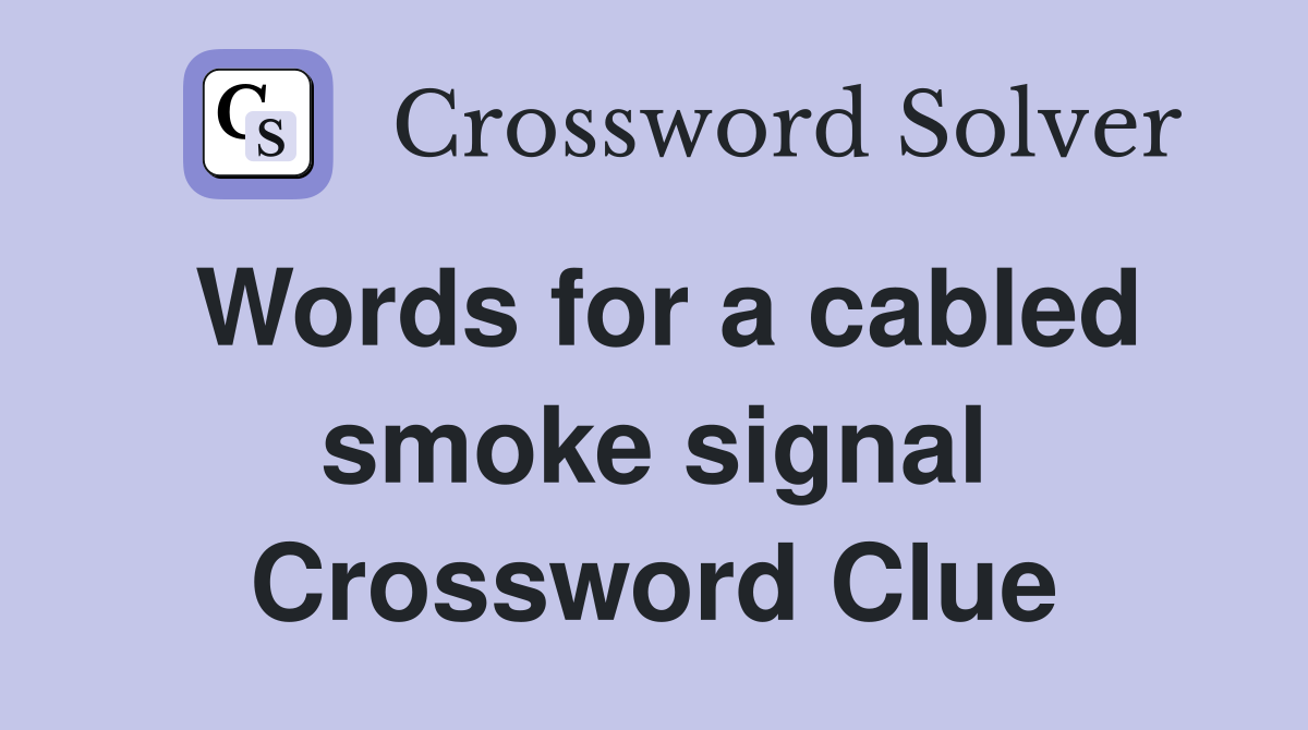 Words for a cabled smoke signal Crossword Clue
