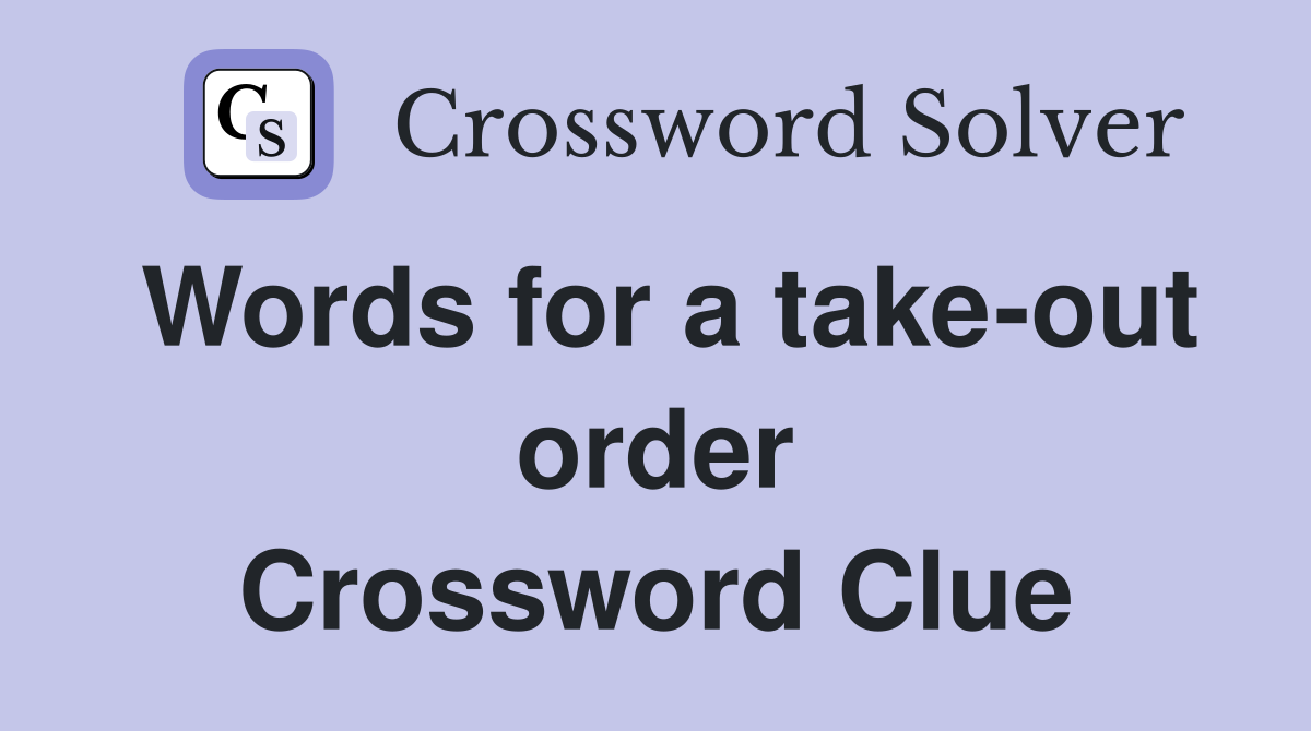 Words for a take-out order Crossword Clue