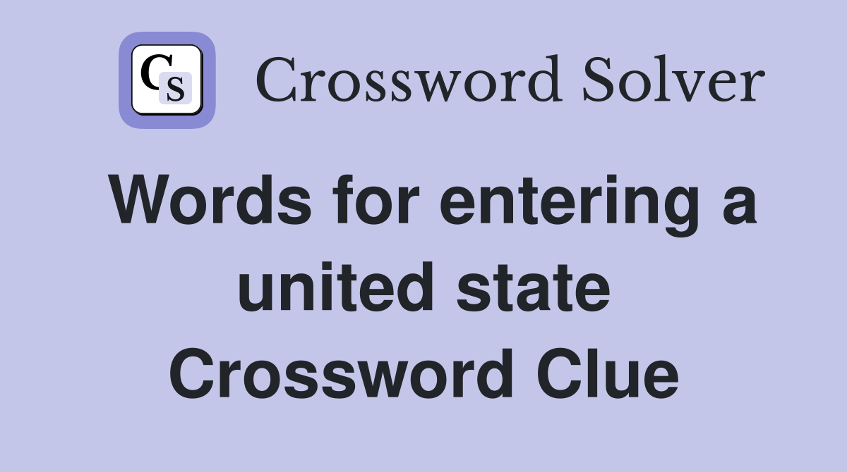 Words for entering a united state Crossword Clue