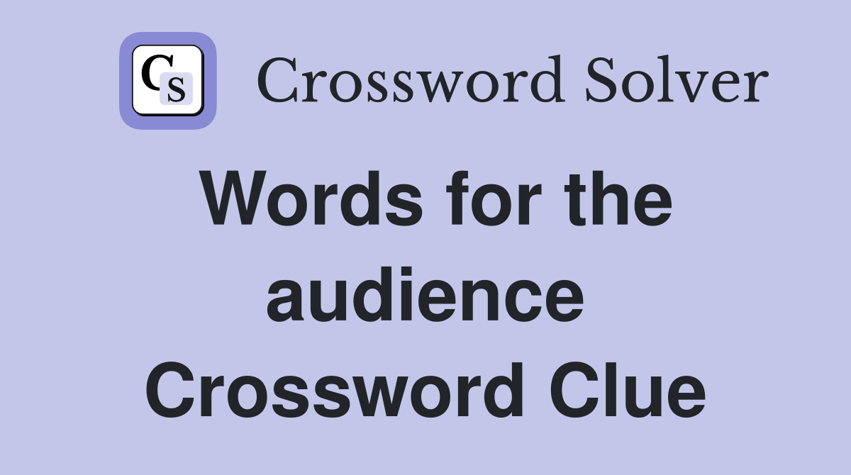 Words for the audience Crossword Clue