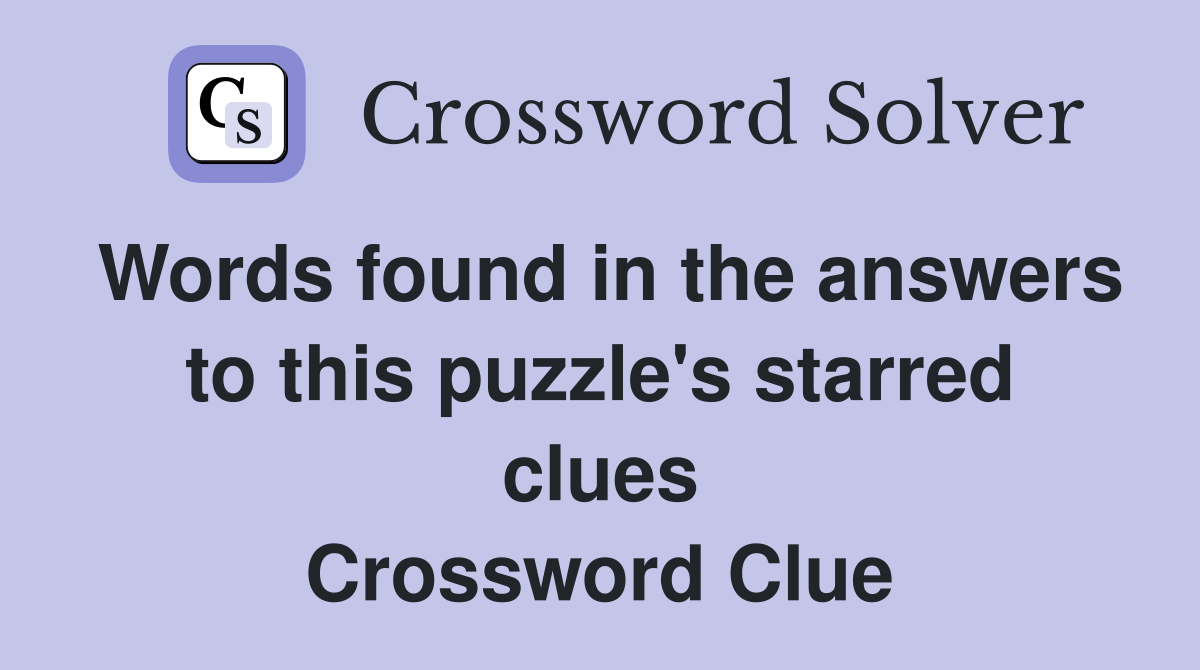 Words found in the answers to this puzzle's starred clues Crossword Clue
