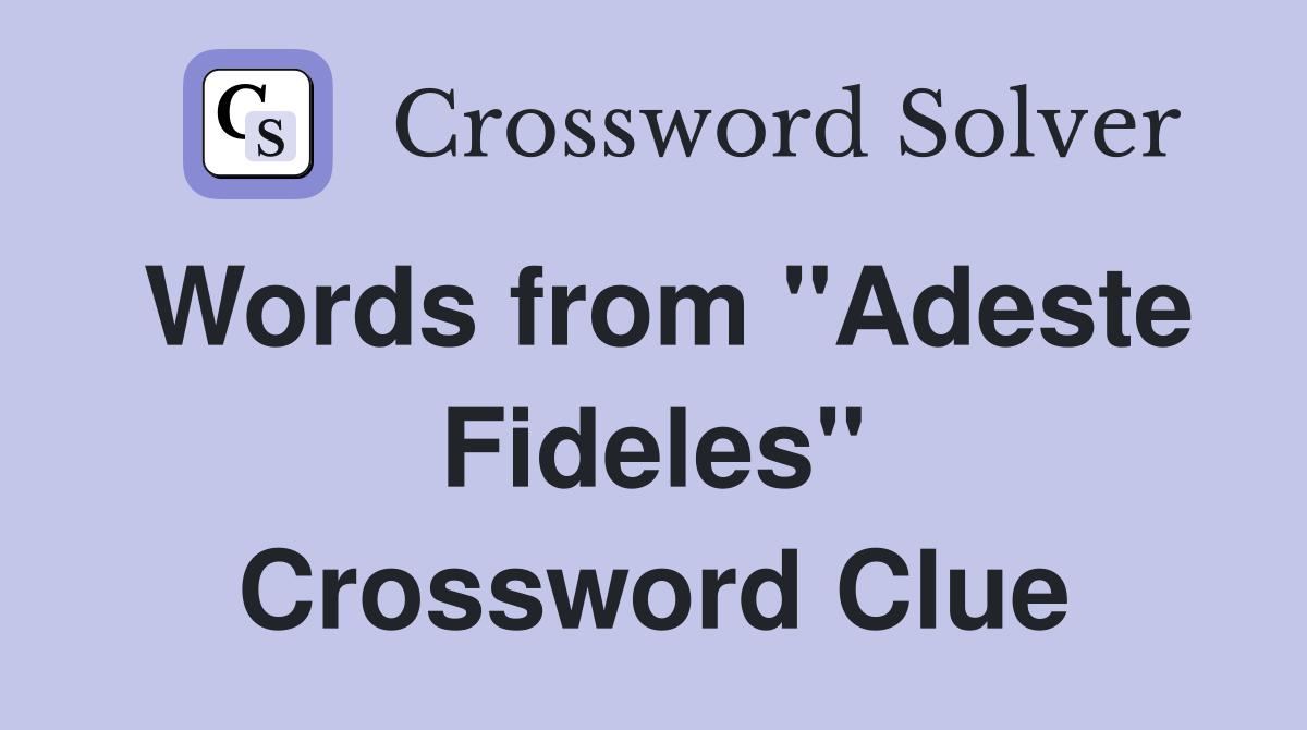 Words from "Adeste Fideles" Crossword Clue