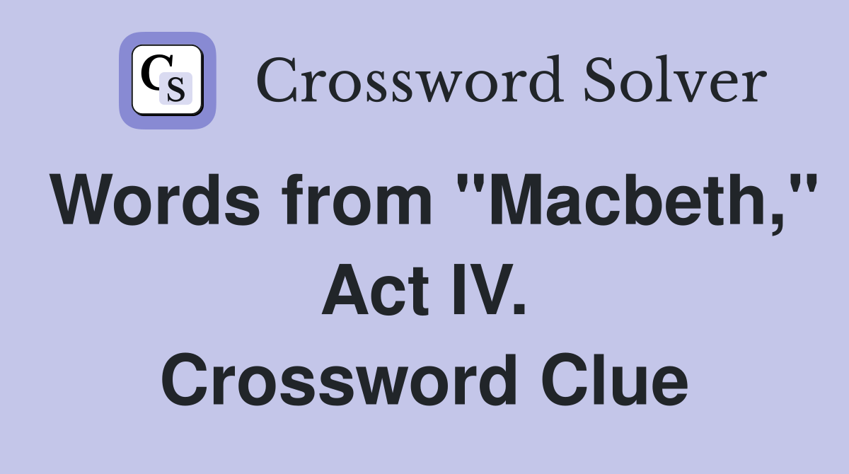 Words from "Macbeth," Act IV. Crossword Clue