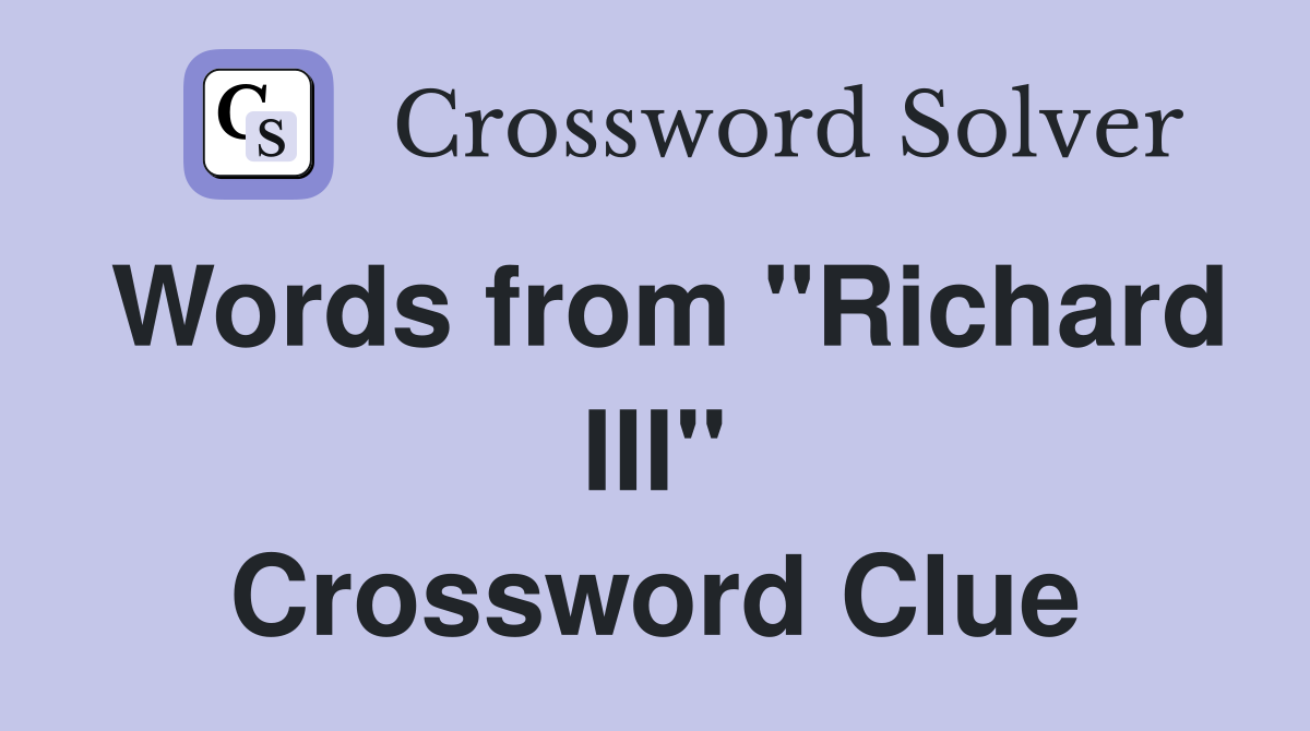 Words from "Richard III" Crossword Clue