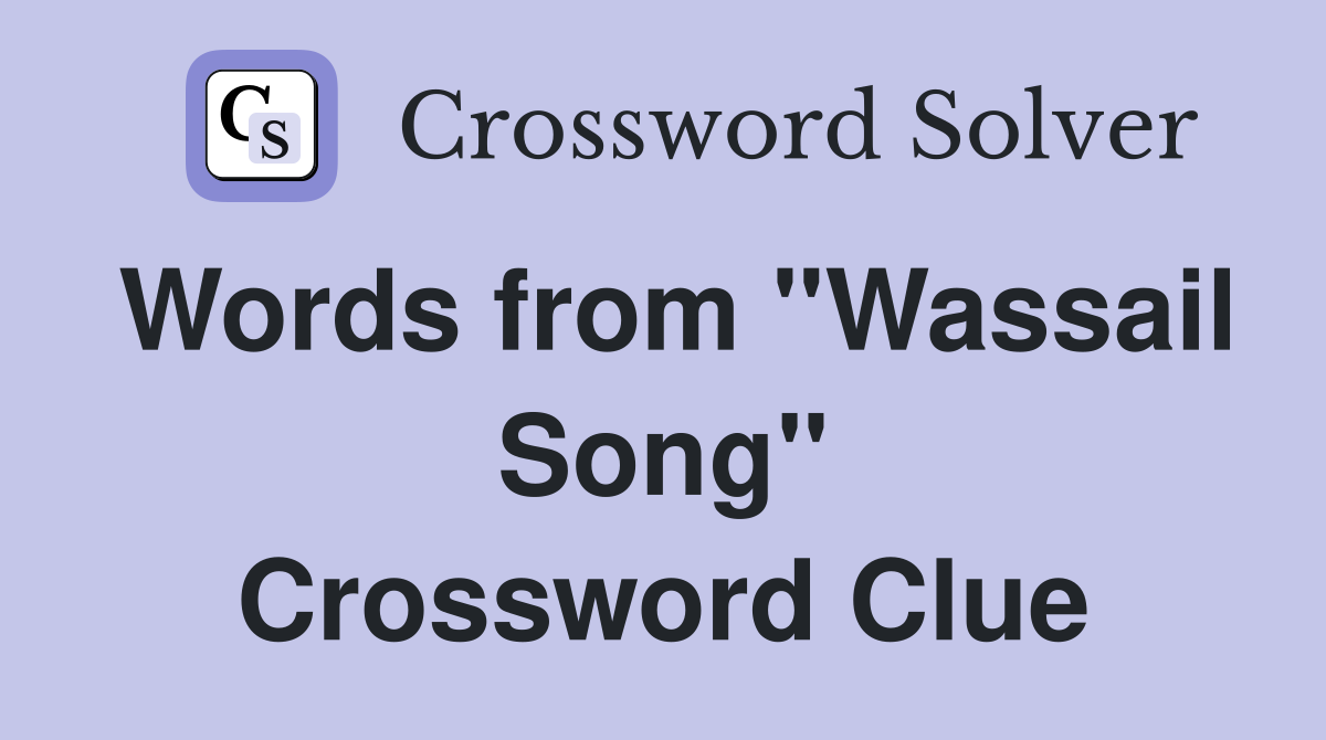 Words from "Wassail Song" Crossword Clue