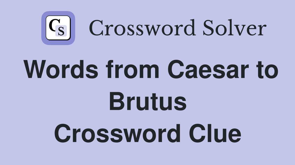 Words from Caesar to Brutus Crossword Clue
