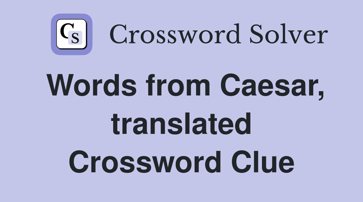 Words from Caesar, translated Crossword Clue
