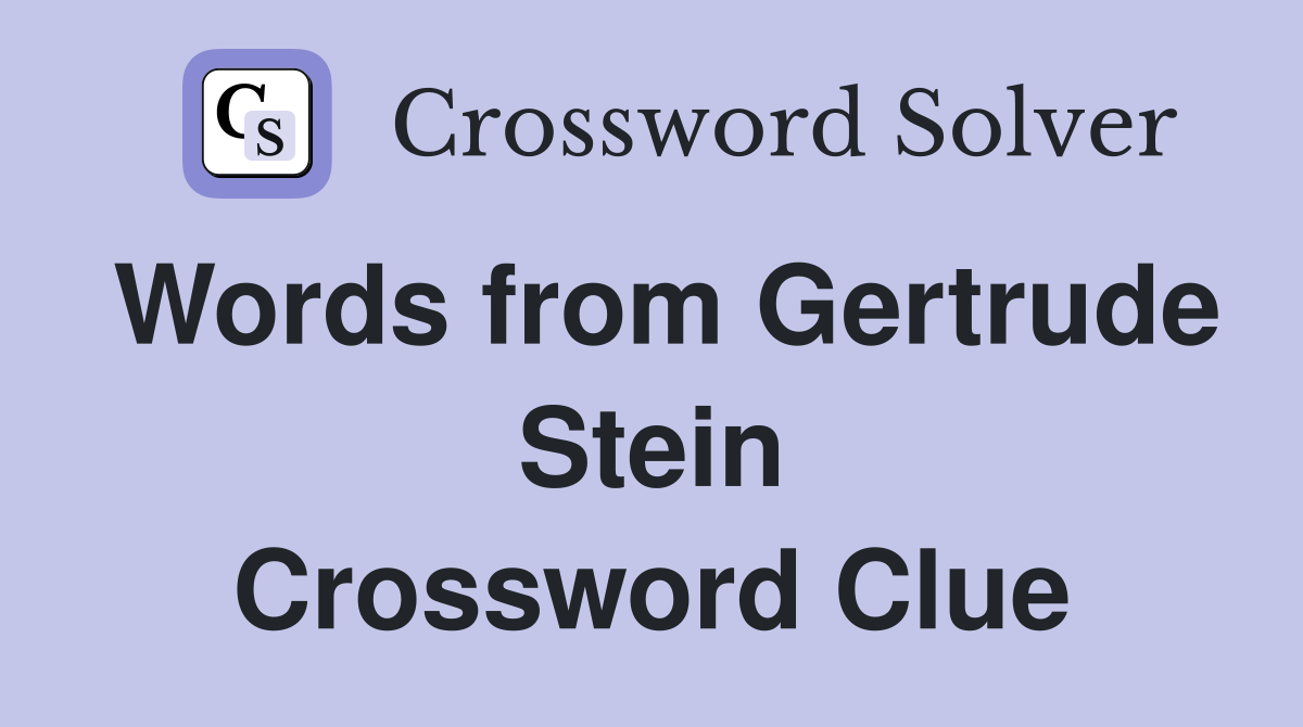 Words from Gertrude Stein Crossword Clue