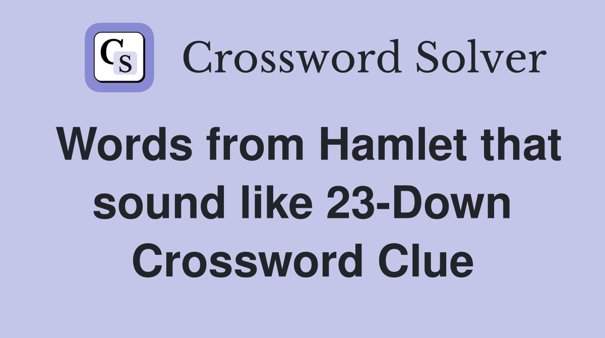 Words from Hamlet that sound like 23-Down Crossword Clue