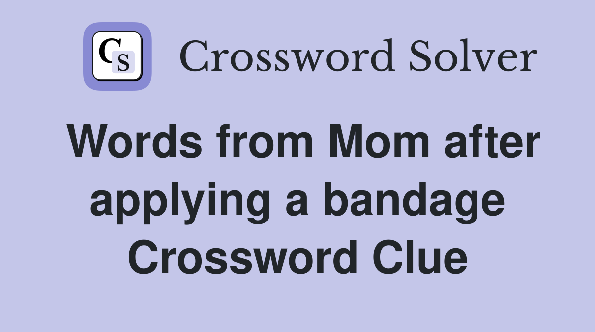 Words from Mom after applying a bandage Crossword Clue