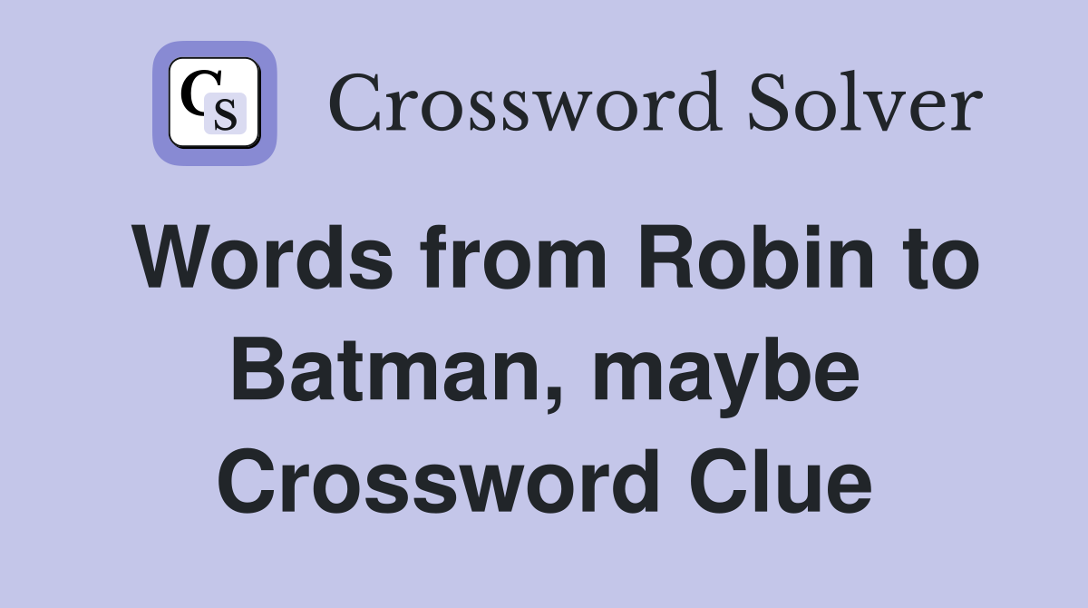 Words from Robin to Batman, maybe Crossword Clue