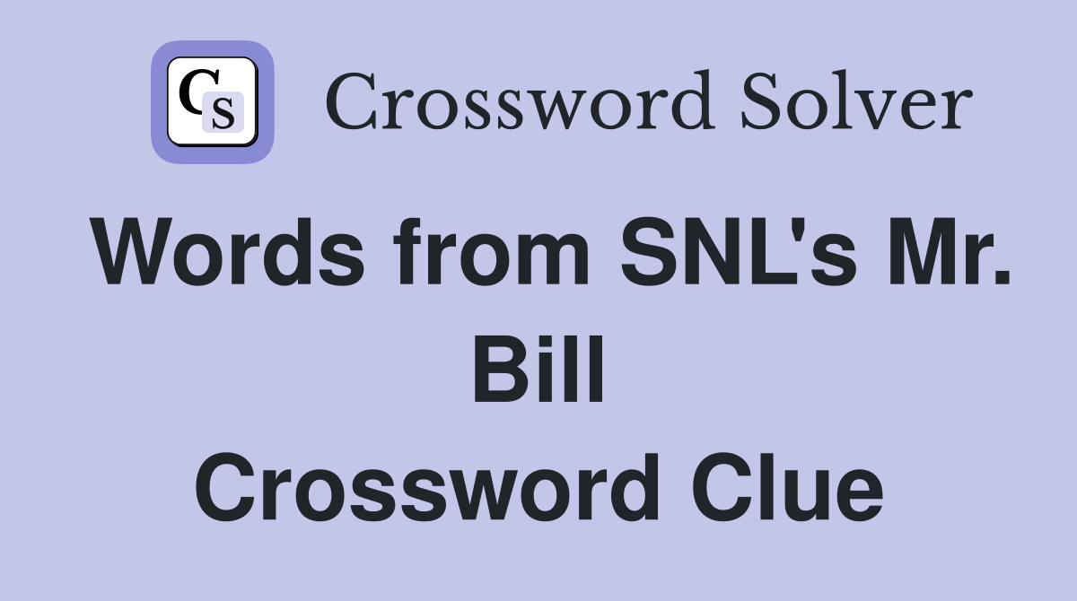 Words from SNL's Mr. Bill Crossword Clue
