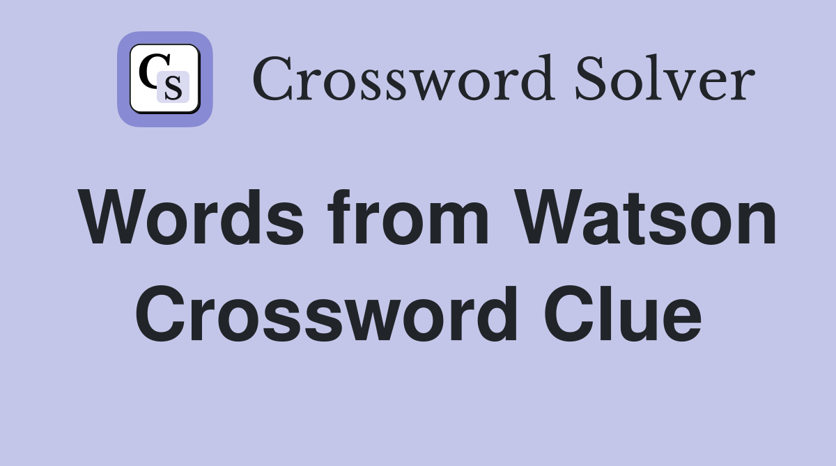 Words from Watson Crossword Clue