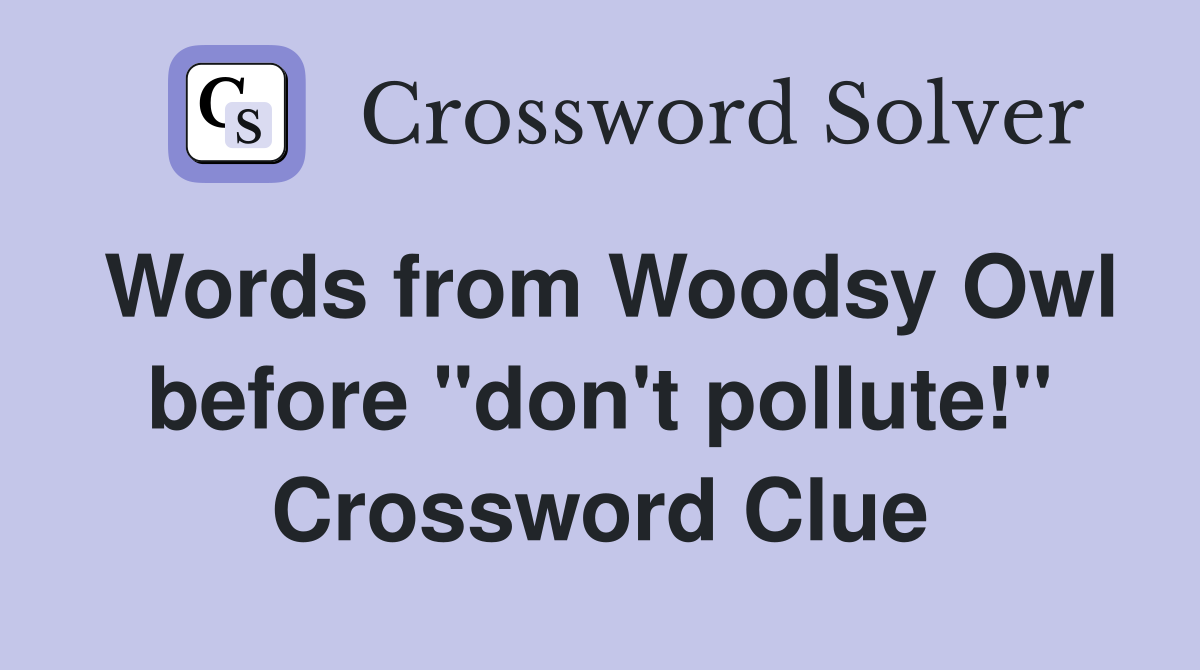 Words from Woodsy Owl before "don't pollute!" Crossword Clue