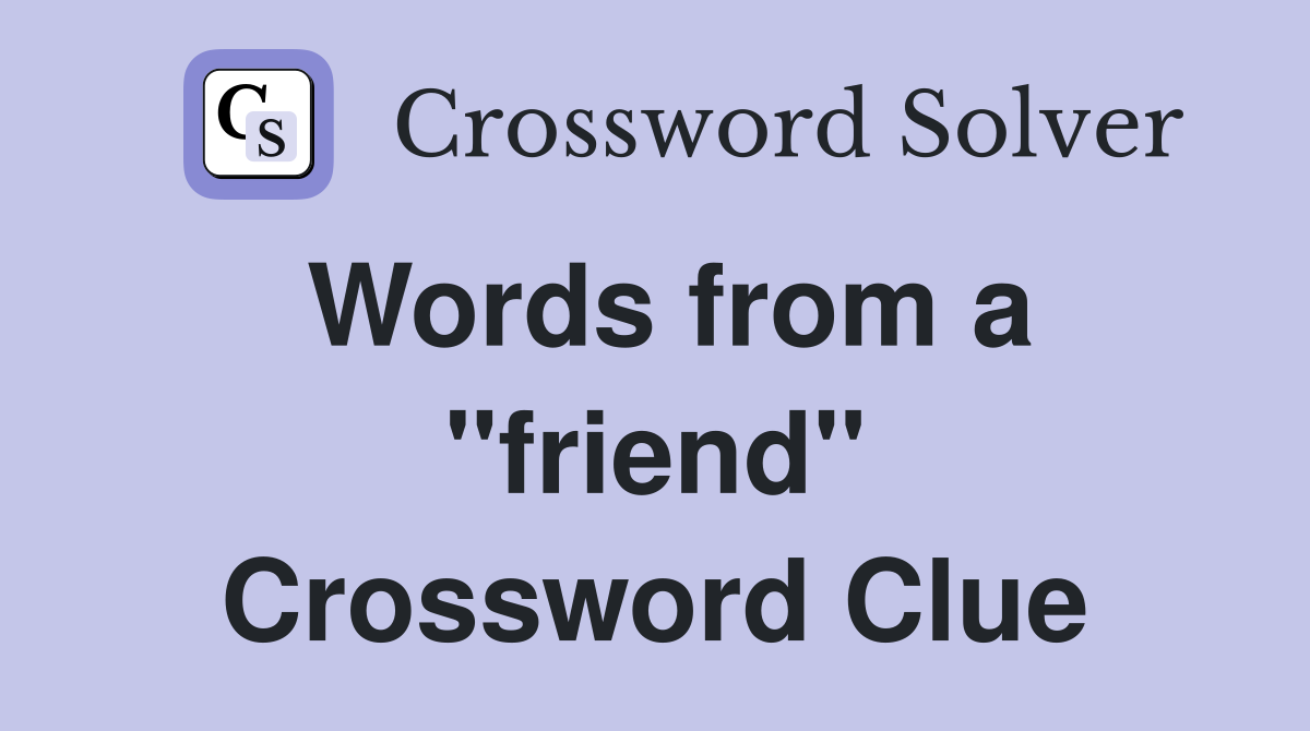 Words from a "friend" Crossword Clue