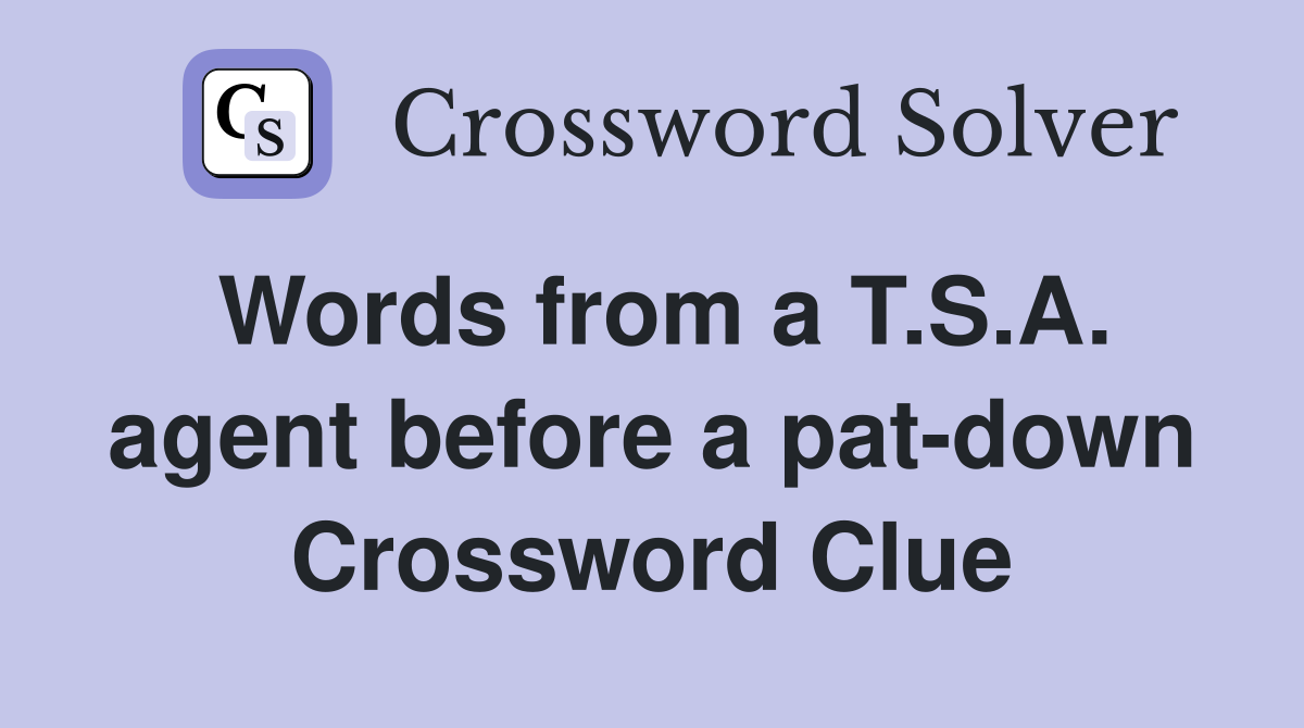 Words from a T.S.A. agent before a pat-down Crossword Clue
