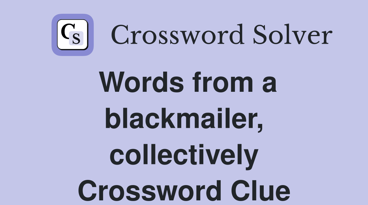 Words from a blackmailer, collectively Crossword Clue