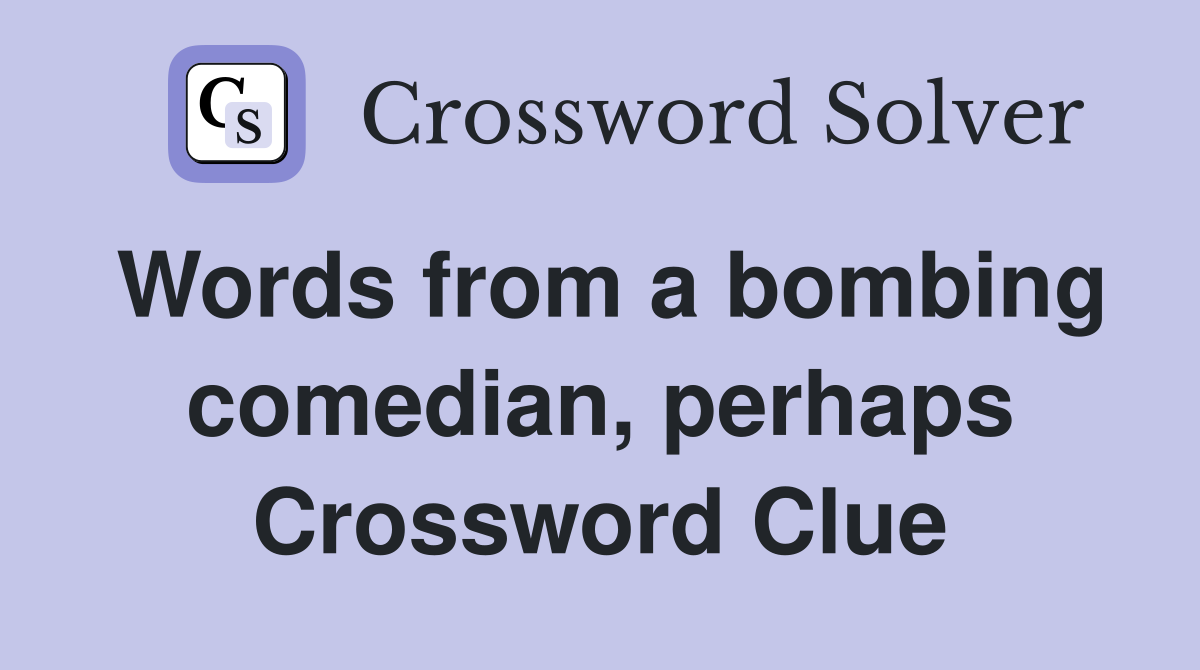 Words from a bombing comedian, perhaps Crossword Clue