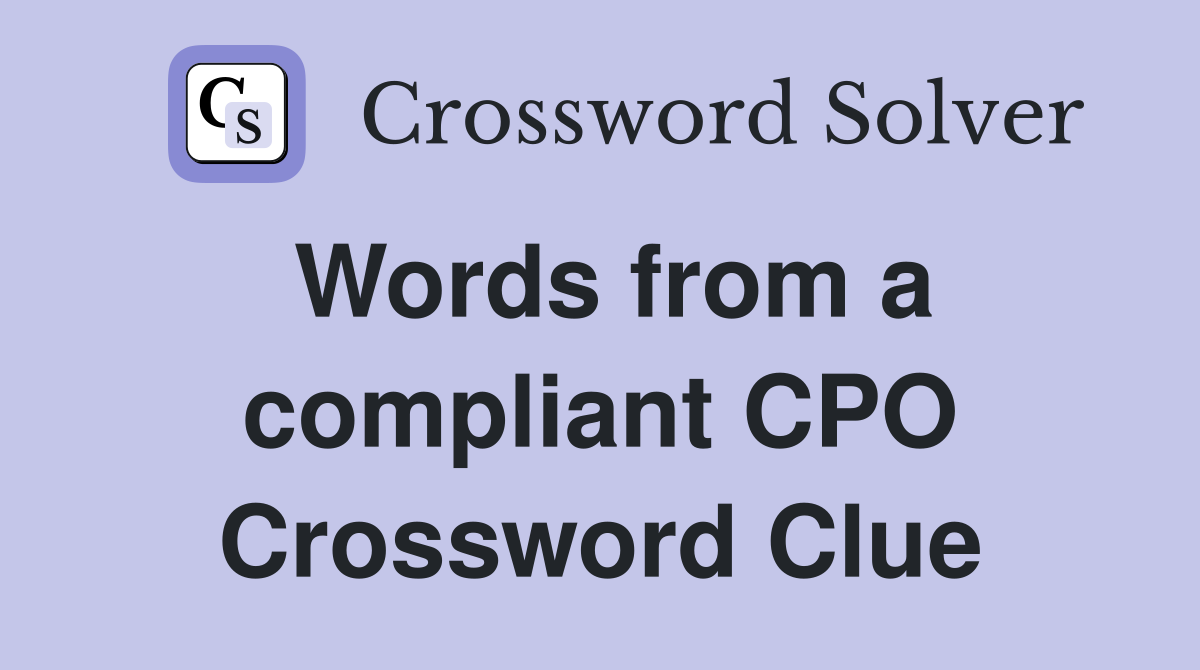 Words from a compliant CPO Crossword Clue