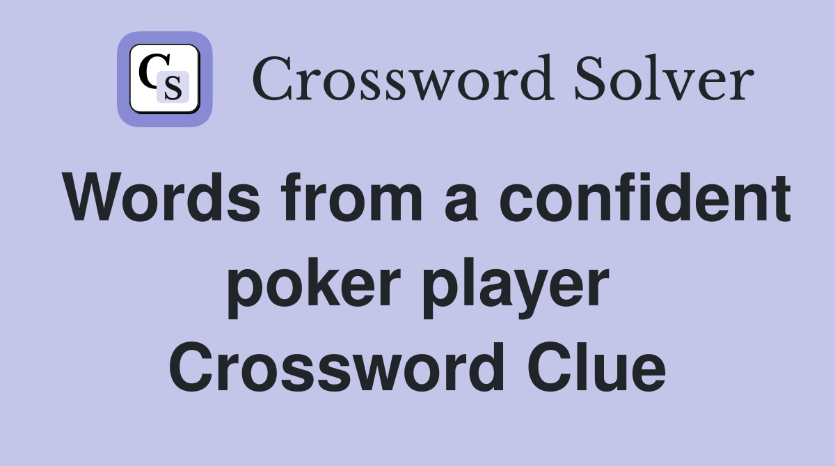 Words from a confident poker player Crossword Clue